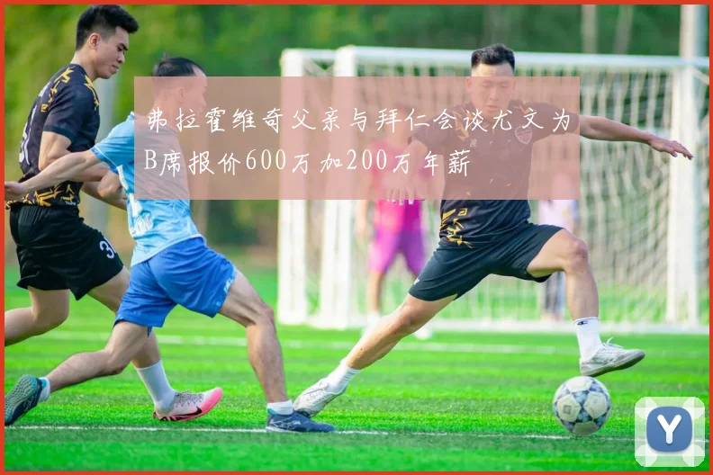 弗拉霍维奇父亲与拜仁会谈尤文为B席报价600万加200万年薪