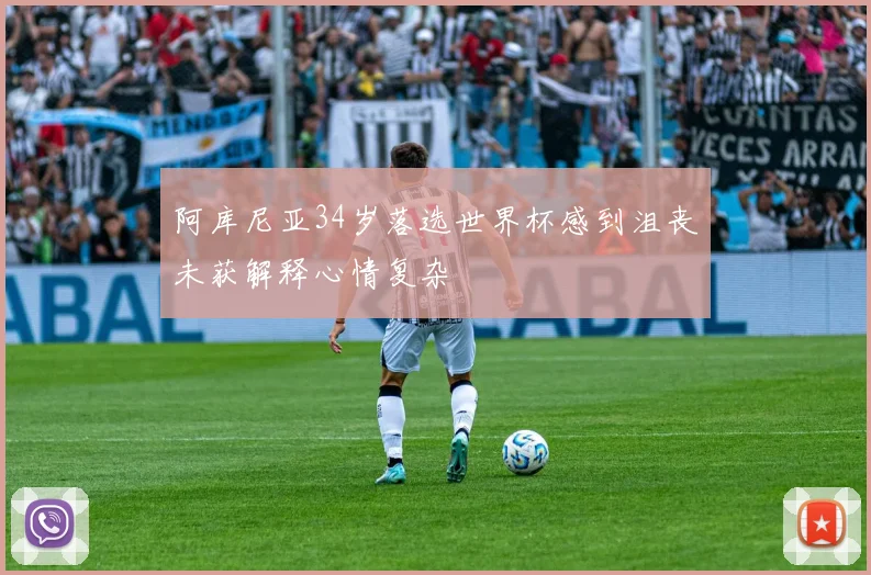 阿库尼亚34岁落选世界杯感到沮丧未获解释心情复杂