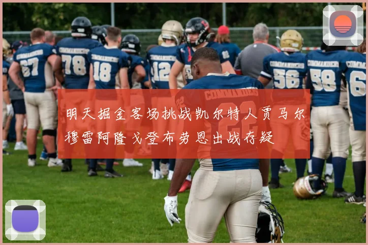 明天掘金客场挑战凯尔特人贾马尔穆雷阿隆戈登布劳恩出战存疑