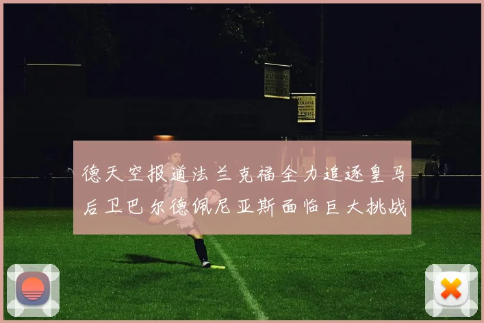 德天空报道法兰克福全力追逐皇马后卫巴尔德佩尼亚斯面临巨大挑战