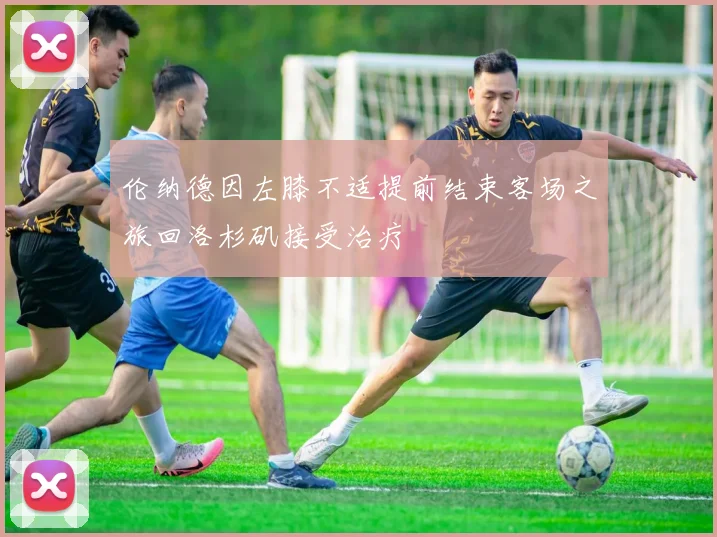伦纳德因左膝不适提前结束客场之旅回洛杉矶接受治疗
