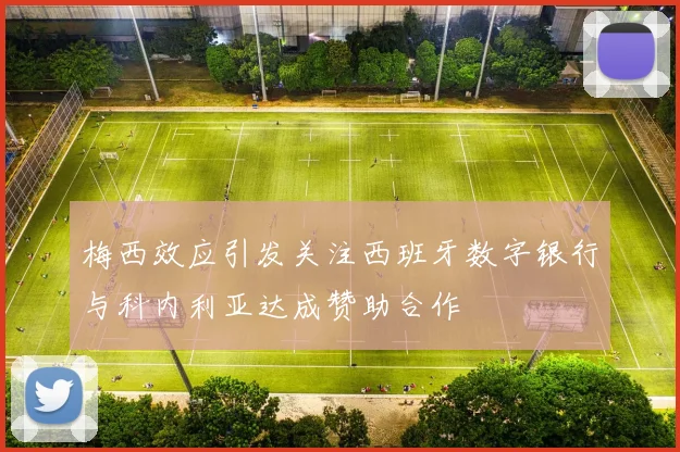 梅西效应引发关注西班牙数字银行与科内利亚达成赞助合作