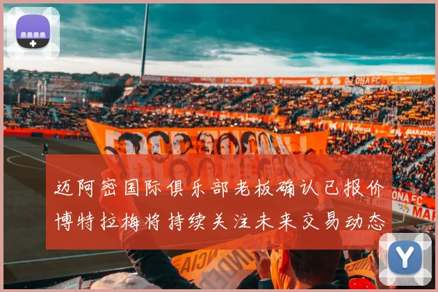 迈阿密国际俱乐部老板确认已报价博特拉梅将持续关注未来交易动态